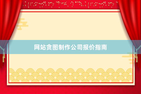 网站贪图制作公司报价指南