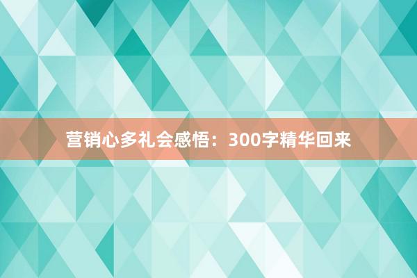 营销心多礼会感悟：300字精华回来