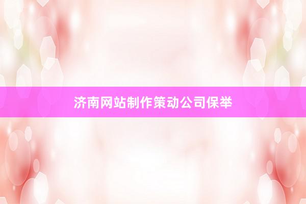 济南网站制作策动公司保举