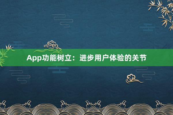 App功能树立：进步用户体验的关节