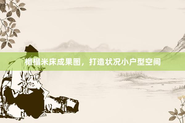 榻榻米床成果图，打造状况小户型空间