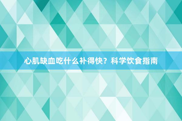 心肌缺血吃什么补得快？科学饮食指南
